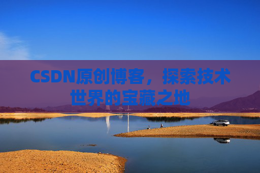 CSDN原创博客，探索技术世界的宝藏之地